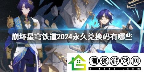 崩坏星穹铁道2024永久兑换码汇总