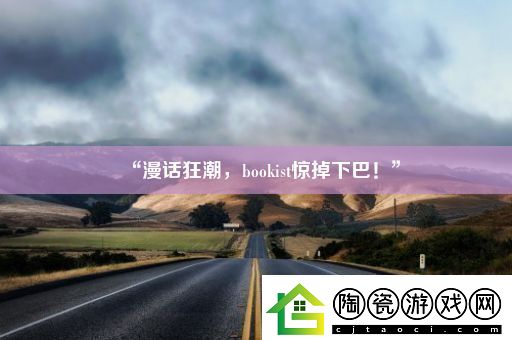 “漫话狂潮-bookist惊掉下巴！”