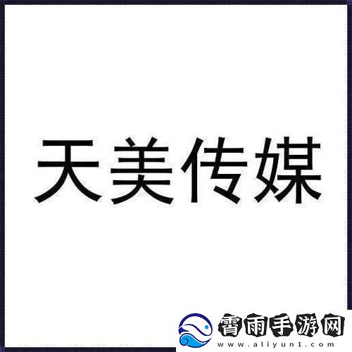 天美影视传媒有限公司：打造精彩影视作品